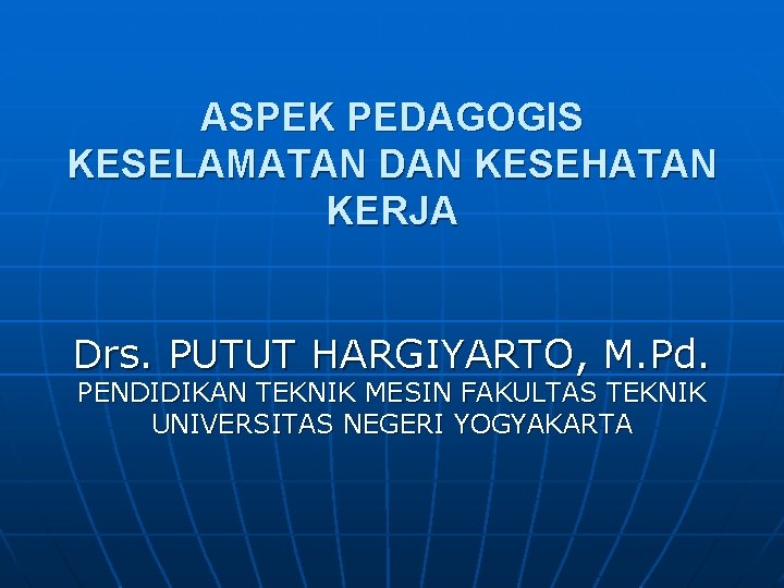 ASPEK PEDAGOGIS KESELAMATAN DAN KESEHATAN KERJA Drs. PUTUT HARGIYARTO, M. Pd. PENDIDIKAN TEKNIK MESIN