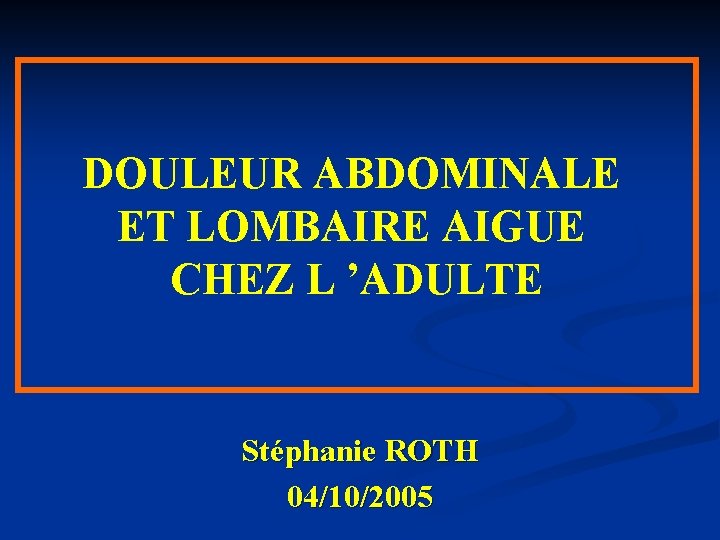 DOULEUR ABDOMINALE ET LOMBAIRE AIGUE CHEZ L ’ADULTE Stéphanie ROTH 04/10/2005 