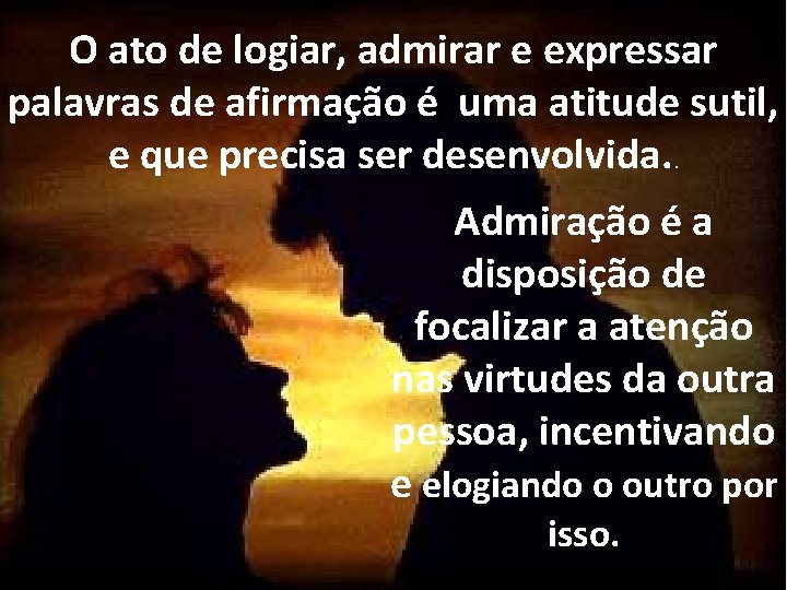 O ato de logiar, admirar e expressar palavras de afirmação é uma atitude sutil,