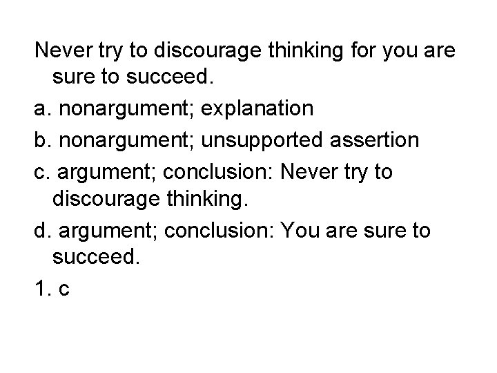 Never try to discourage thinking for you are sure to succeed. a. nonargument; explanation
