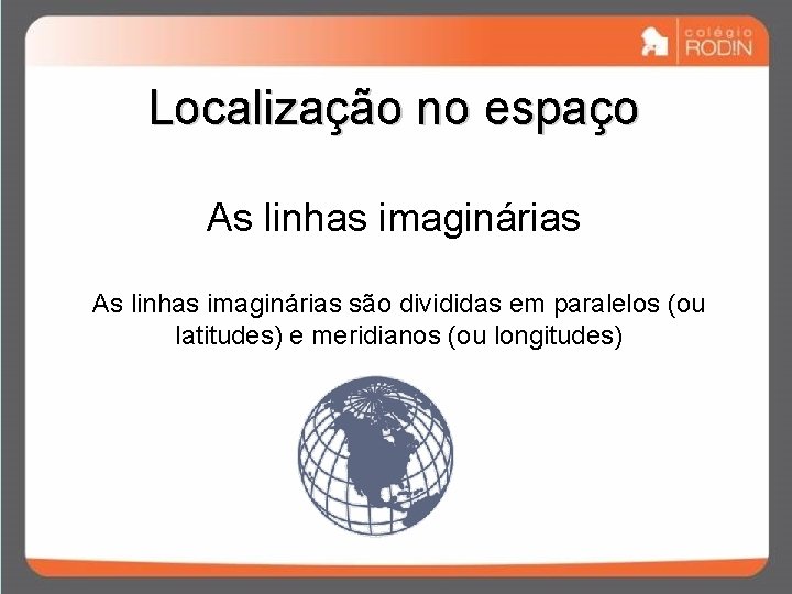 Localização no espaço As linhas imaginárias são divididas em paralelos (ou latitudes) e meridianos Localização no espaço As linhas imaginárias são divididas em paralelos (ou latitudes) e meridianos