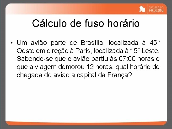 Cálculo de fuso horário • Um avião parte de Brasília, localizada à 45° Oeste Cálculo de fuso horário • Um avião parte de Brasília, localizada à 45° Oeste