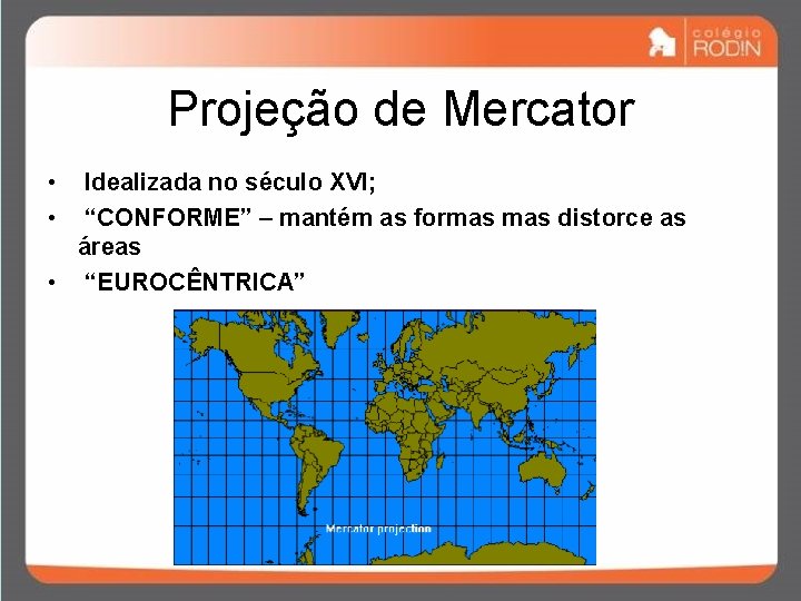 Projeção de Mercator • • Idealizada no século XVI; “CONFORME” – mantém as formas Projeção de Mercator • • Idealizada no século XVI; “CONFORME” – mantém as formas