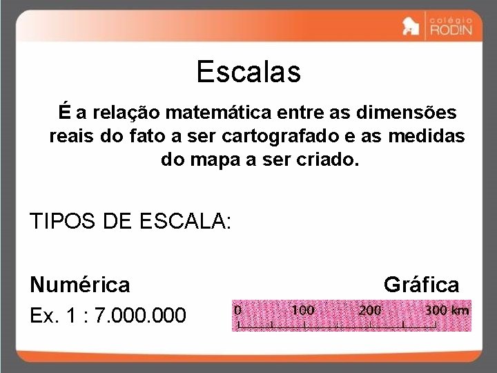 Escalas É a relação matemática entre as dimensões reais do fato a ser cartografado Escalas É a relação matemática entre as dimensões reais do fato a ser cartografado