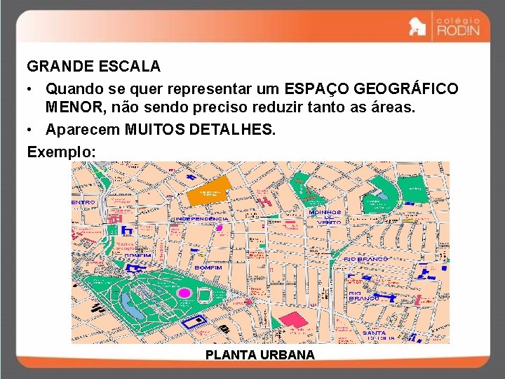 GRANDE ESCALA • Quando se quer representar um ESPAÇO GEOGRÁFICO MENOR, não sendo preciso GRANDE ESCALA • Quando se quer representar um ESPAÇO GEOGRÁFICO MENOR, não sendo preciso