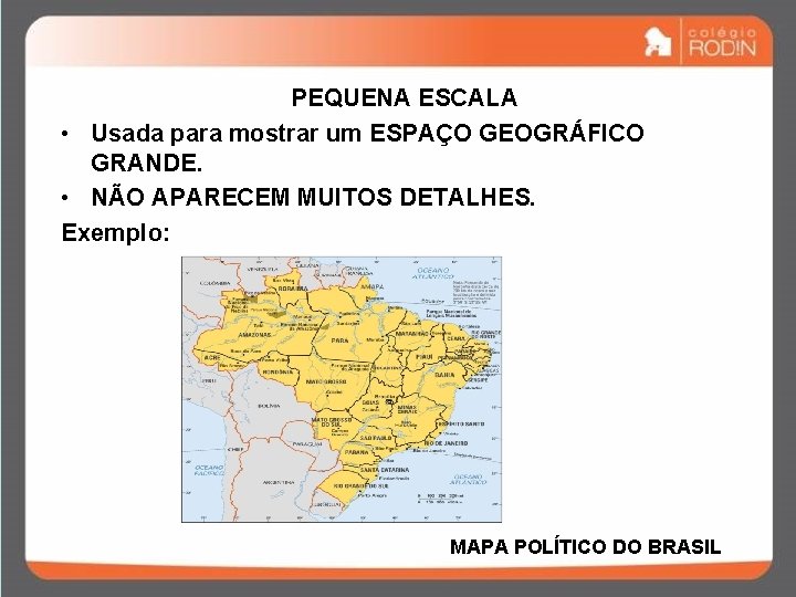 PEQUENA ESCALA • Usada para mostrar um ESPAÇO GEOGRÁFICO GRANDE. • NÃO APARECEM MUITOS PEQUENA ESCALA • Usada para mostrar um ESPAÇO GEOGRÁFICO GRANDE. • NÃO APARECEM MUITOS