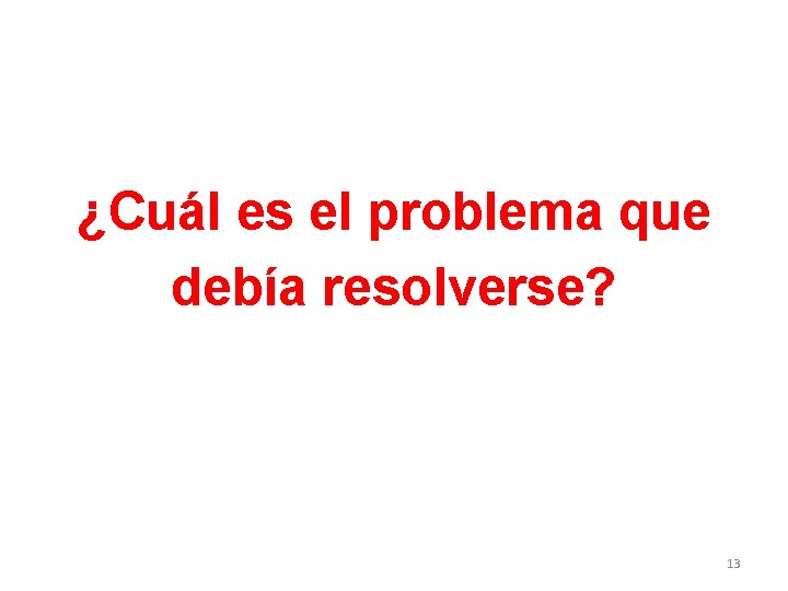 ¿Cuál es el problema que debía resolverse? 13 