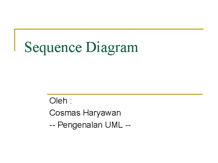 Sequence Diagram Oleh : Cosmas Haryawan -- Pengenalan UML -- 