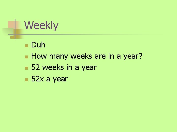 Weekly n n Duh How many weeks are in a year? 52 weeks in