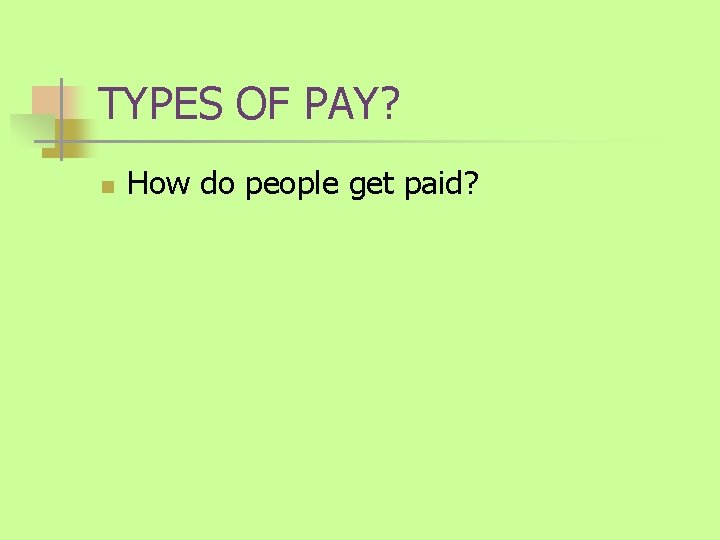 TYPES OF PAY? n How do people get paid? 