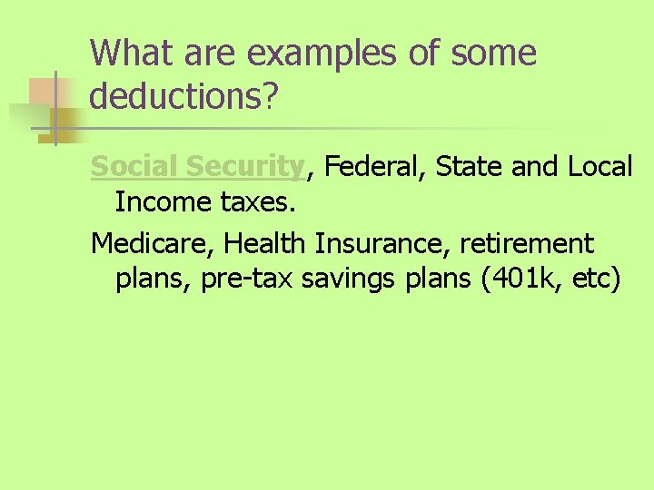 What are examples of some deductions? Social Security, Federal, State and Local Income taxes.