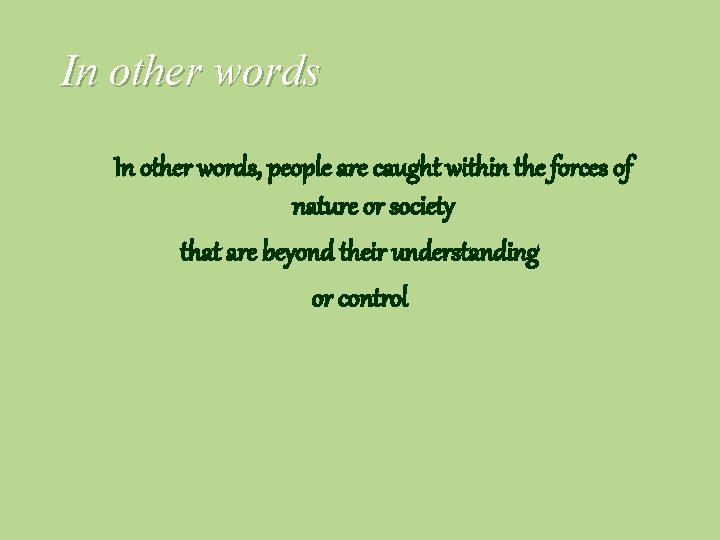 In other words, people are caught within the forces of nature or society that