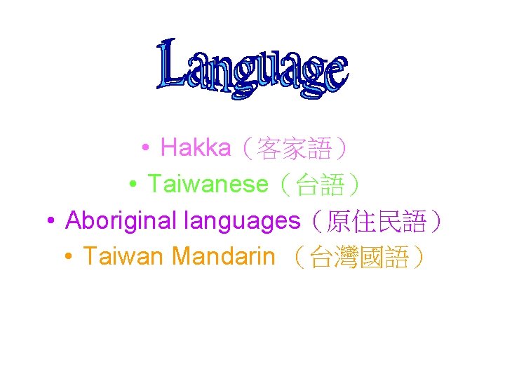  • Hakka（客家語） • Taiwanese（台語） • Aboriginal languages（原住民語） • Taiwan Mandarin （台灣國語） 