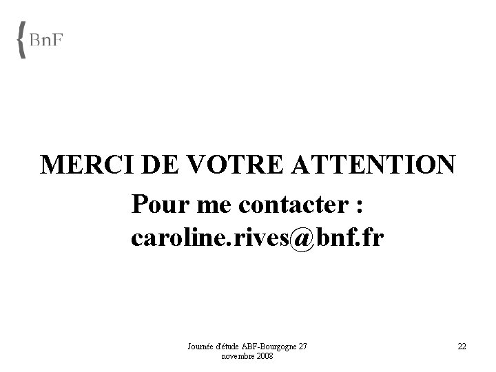  MERCI DE VOTRE ATTENTION Pour me contacter : caroline. rives@bnf. fr Journée d'étude