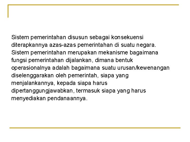 Sistem pemerintahan disusun sebagai konsekuensi diterapkannya azas-azas pemerintahan di suatu negara. Sistem pemerintahan merupakan