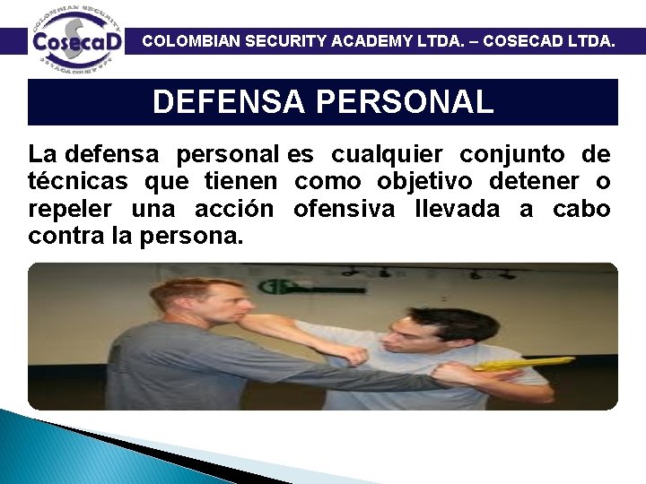  COLOMBIAN SECURITY ACADEMY LTDA. – COSECAD LTDA. DEFENSA PERSONAL La defensa personal es