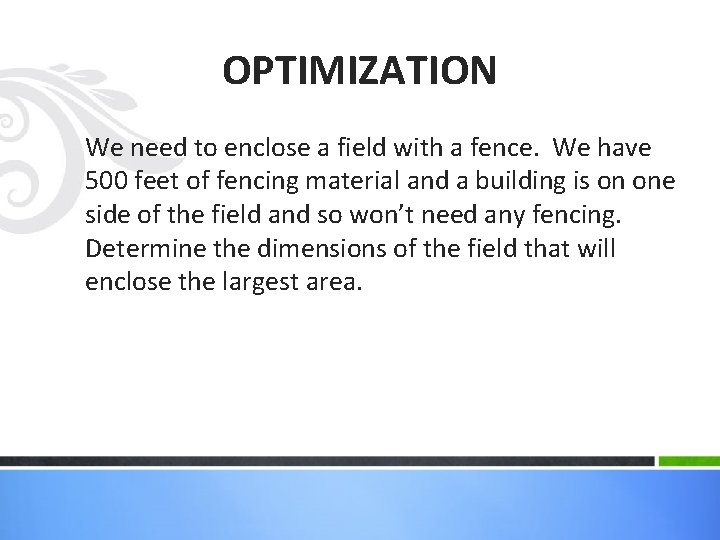 OPTIMIZATION We need to enclose a field with a fence. We have 500 feet