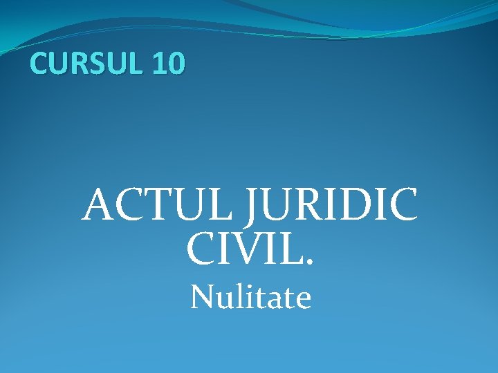 CURSUL 10 ACTUL JURIDIC CIVIL. Nulitate 