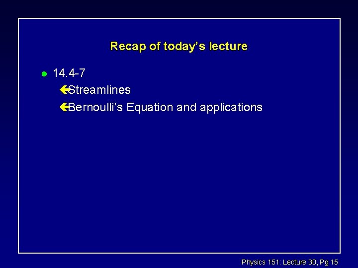 Recap of today’s lecture l 14. 4 -7 çStreamlines çBernoulli’s Equation and applications Physics