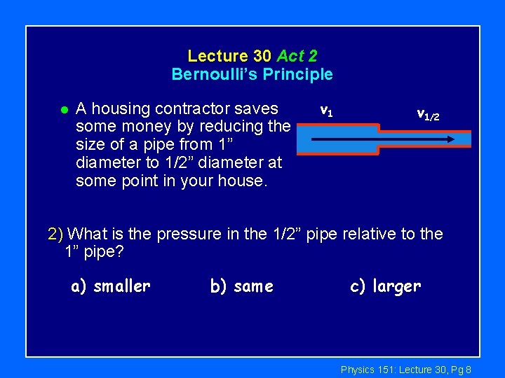 Lecture 30 Act 2 Bernoulli’s Principle l A housing contractor saves some money by