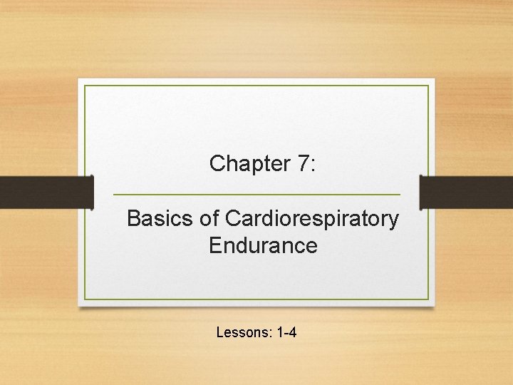 Chapter 7: Basics of Cardiorespiratory Endurance Lessons: 1 -4 