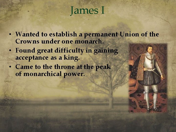 James I • Wanted to establish a permanent Union of the Crowns under one