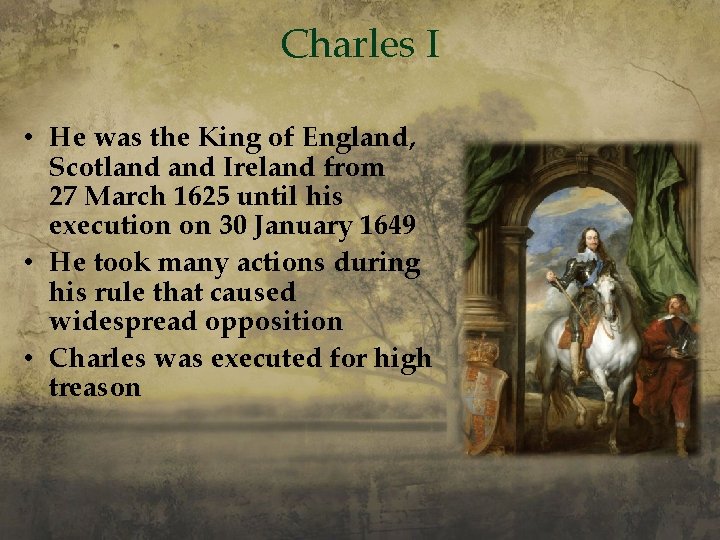 Charles I • He was the King of England, Scotland Ireland from 27 March