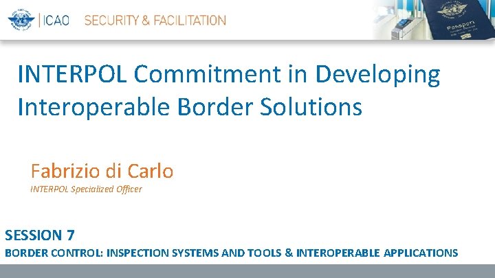 INTERPOL Commitment in Developing Interoperable Border Solutions Fabrizio di Carlo INTERPOL Specialized Officer SESSION
