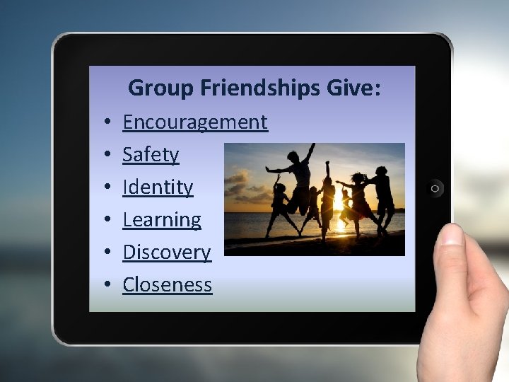 Group Friendships Give: • • • Encouragement Safety Identity Learning Discovery Closeness 