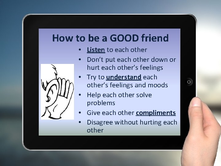 How to be a GOOD friend • Listen to each other • Don’t put