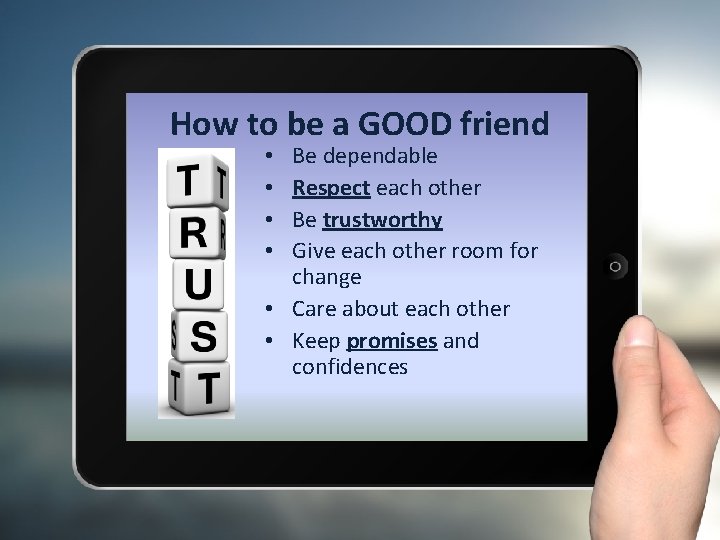 How to be a GOOD friend Be dependable Respect each other Be trustworthy Give
