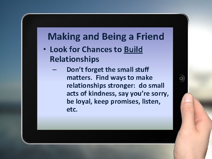Making and Being a Friend • Look for Chances to Build Relationships – Don’t