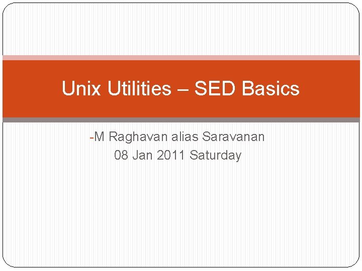 Unix Utilities – SED Basics -M Raghavan alias Saravanan 08 Jan 2011 Saturday 