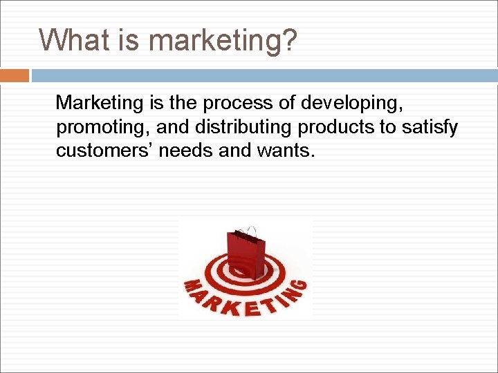 What is marketing? Marketing is the process of developing, promoting, and distributing products to