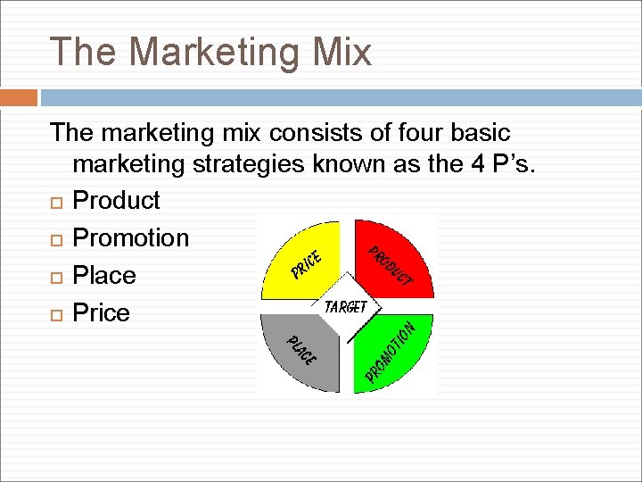 The Marketing Mix The marketing mix consists of four basic marketing strategies known as