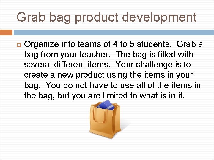 Grab bag product development Organize into teams of 4 to 5 students. Grab a