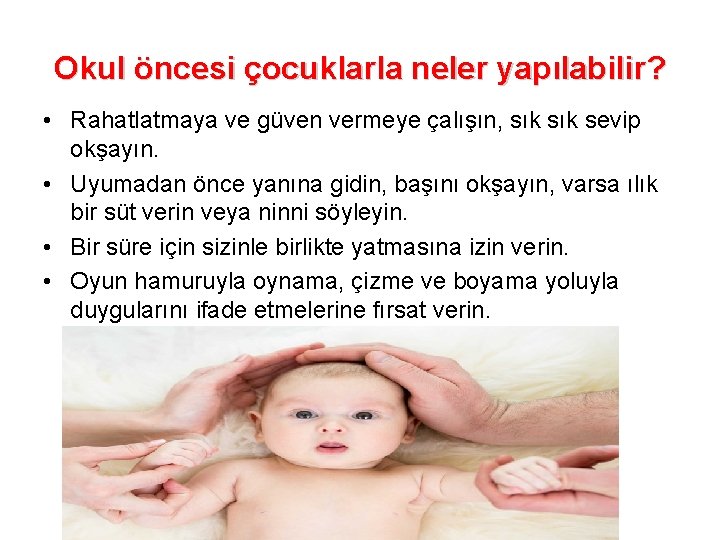 Okul öncesi çocuklarla neler yapılabilir? • Rahatlatmaya ve güven vermeye çalışın, sık sevip okşayın.