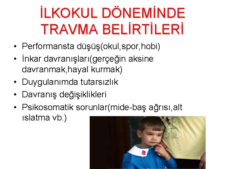 İLKOKUL DÖNEMİNDE TRAVMA BELİRTİLERİ • Performansta düşüş(okul, spor, hobi) • İnkar davranışları(gerçeğin aksine davranmak,