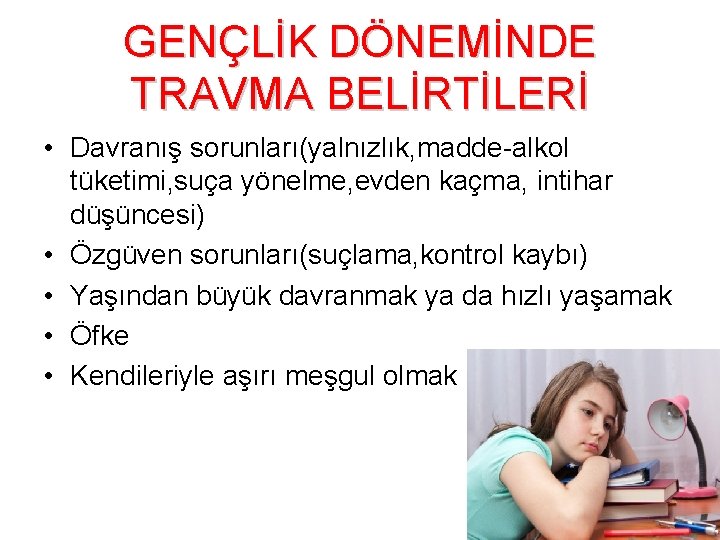 GENÇLİK DÖNEMİNDE TRAVMA BELİRTİLERİ • Davranış sorunları(yalnızlık, madde-alkol tüketimi, suça yönelme, evden kaçma, intihar