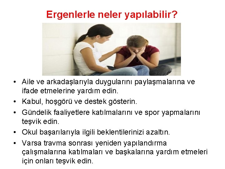 Ergenlerle neler yapılabilir? • Aile ve arkadaşlarıyla duygularını paylaşmalarına ve ifade etmelerine yardım edin.