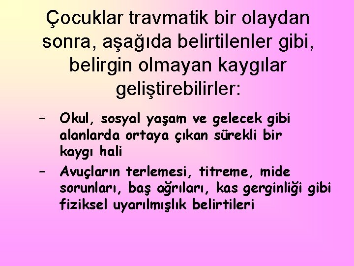 Çocuklar travmatik bir olaydan sonra, aşağıda belirtilenler gibi, belirgin olmayan kaygılar geliştirebilirler: – –