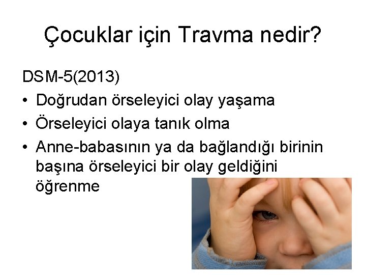 Çocuklar için Travma nedir? DSM-5(2013) • Doğrudan örseleyici olay yaşama • Örseleyici olaya tanık