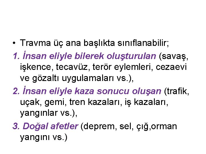  • Travma üç ana başlıkta sınıflanabilir; 1. İnsan eliyle bilerek oluşturulan (savaş, işkence,