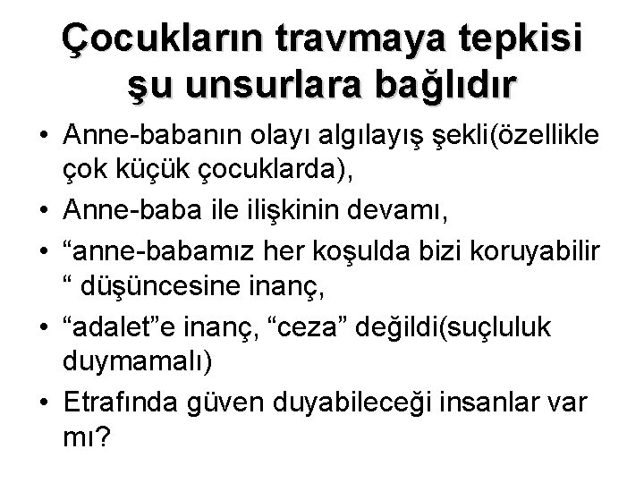 Çocukların travmaya tepkisi şu unsurlara bağlıdır • Anne-babanın olayı algılayış şekli(özellikle çok küçük çocuklarda),