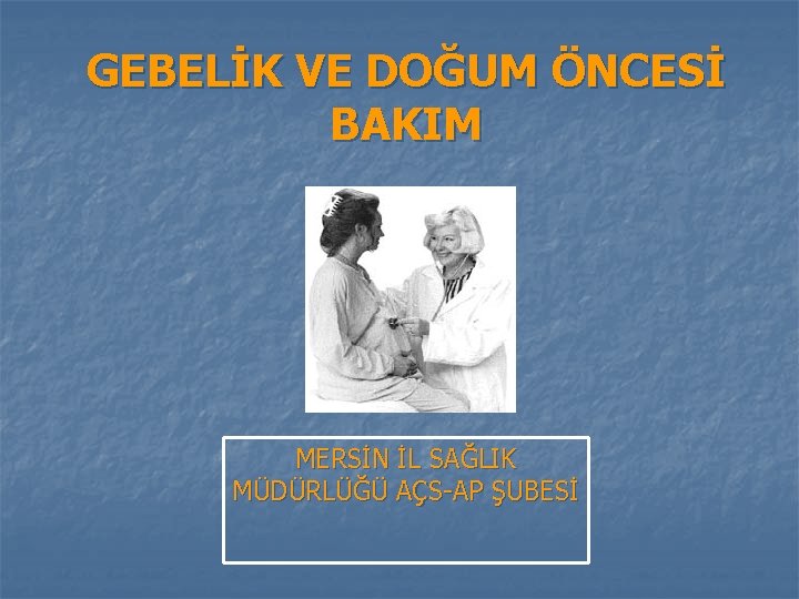 GEBELİK VE DOĞUM ÖNCESİ BAKIM MERSİN İL SAĞLIK MÜDÜRLÜĞÜ AÇS-AP ŞUBESİ 