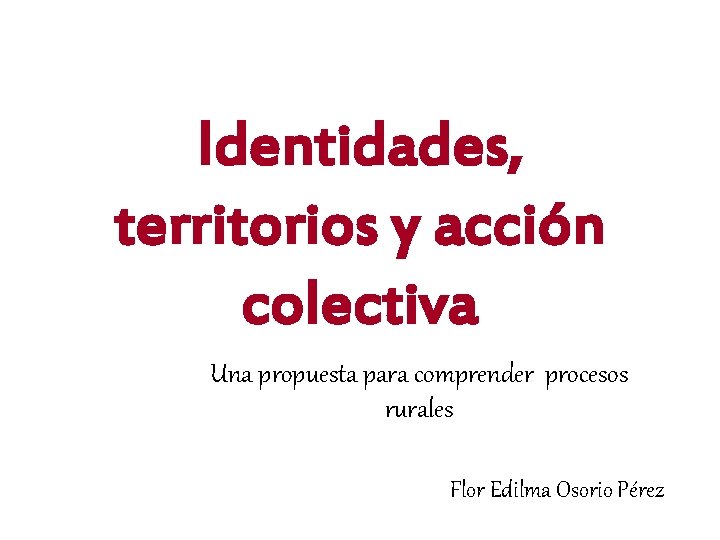 Identidades, territorios y acción colectiva Una propuesta para comprender procesos rurales Flor Edilma Osorio