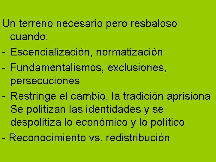 Un terreno necesario pero resbaloso cuando: - Escencialización, normatización - Fundamentalismos, exclusiones, persecuciones -