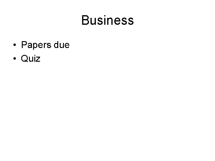 Business • Papers due • Quiz 