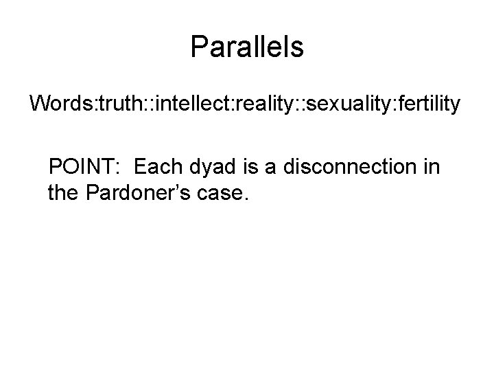 Parallels Words: truth: : intellect: reality: : sexuality: fertility POINT: Each dyad is a