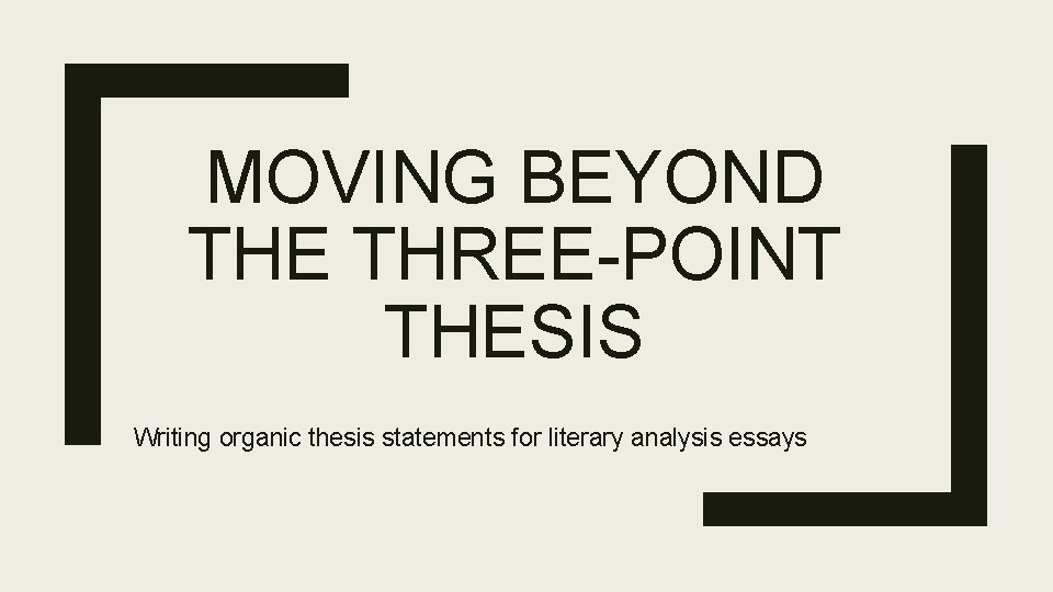 MOVING BEYOND THE THREE-POINT THESIS Writing organic thesis statements for literary analysis essays 